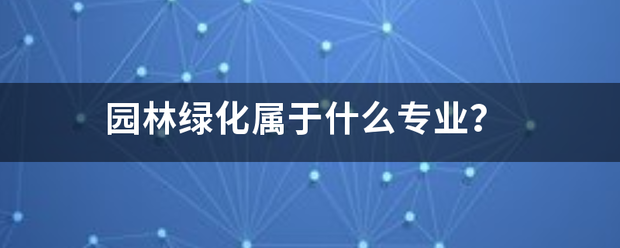 園林綠化屬于什么專業(yè)？:園林綠化
